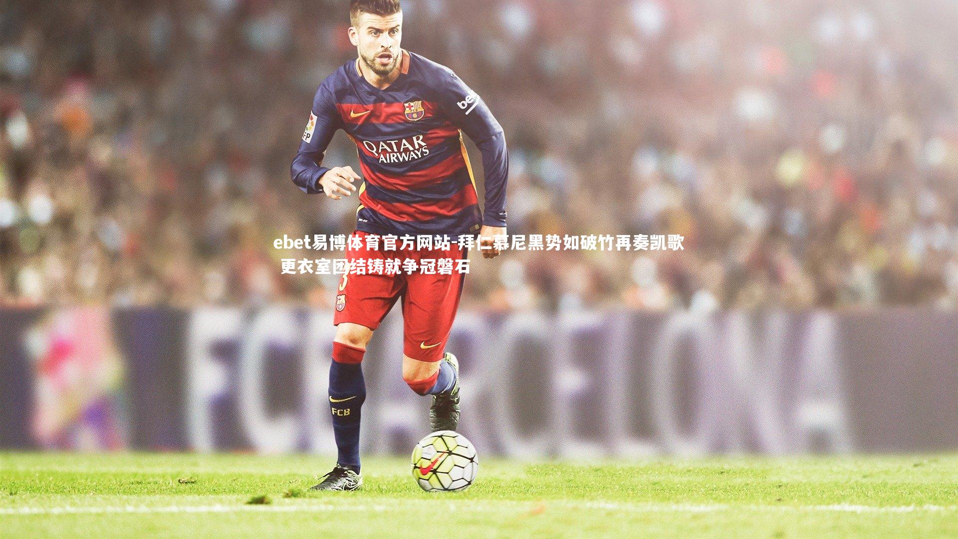 ebet易博体育官方网站-拜仁慕尼黑势如破竹再奏凯歌 更衣室团结铸就争冠磐石