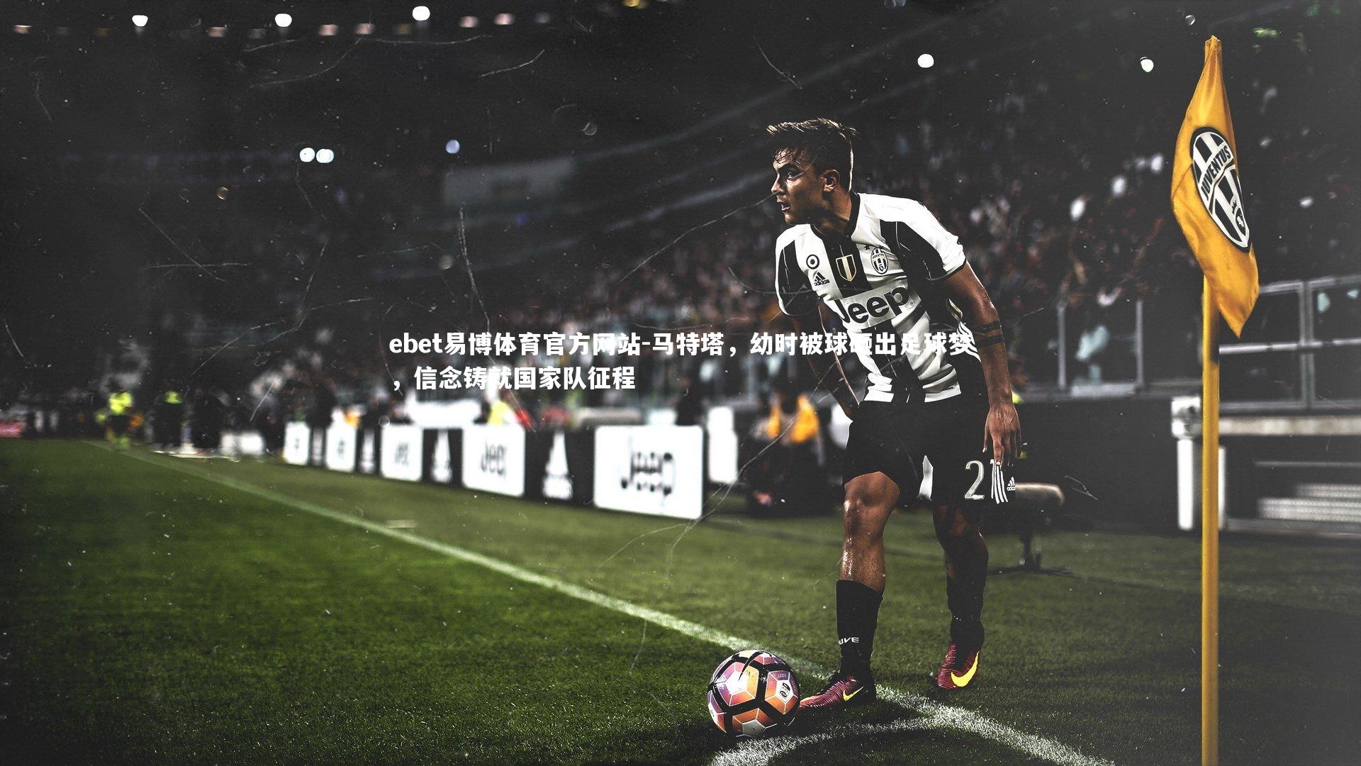 马特塔,幼时被球砸出足球梦,信念铸就国家队征程