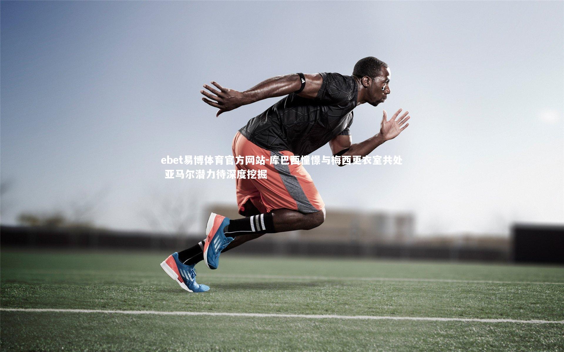 库巴西憧憬与梅西更衣室共处 亚马尔潜力待深度挖掘