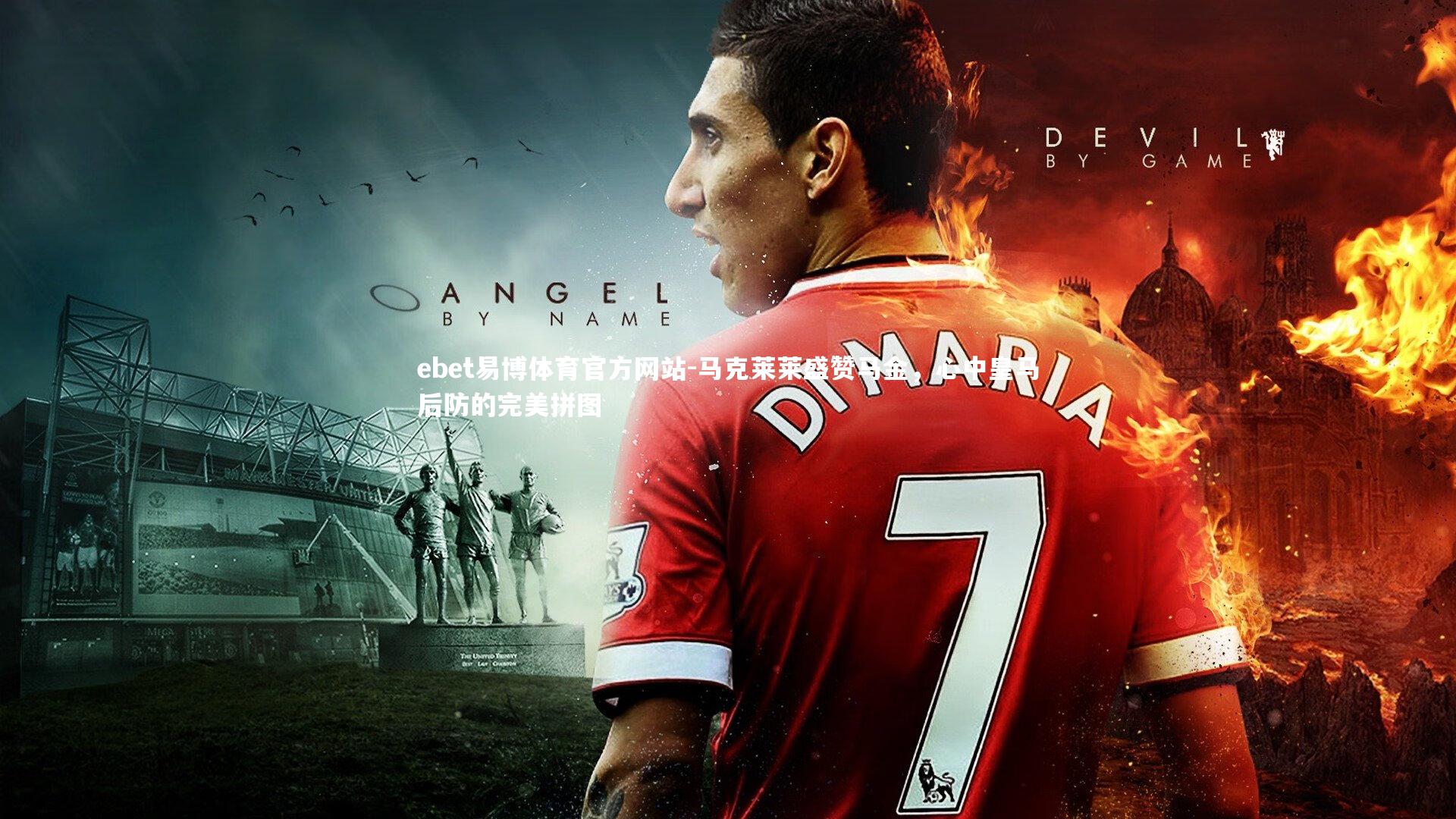 马克莱莱盛赞马金,心中皇马后防的完美拼图