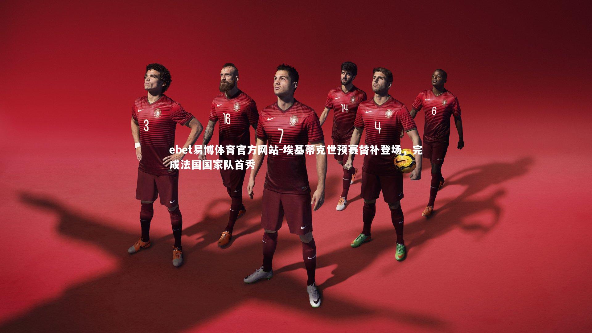 ebet易博体育官方网站-埃基蒂克世预赛替补登场，完成法国国家队首秀