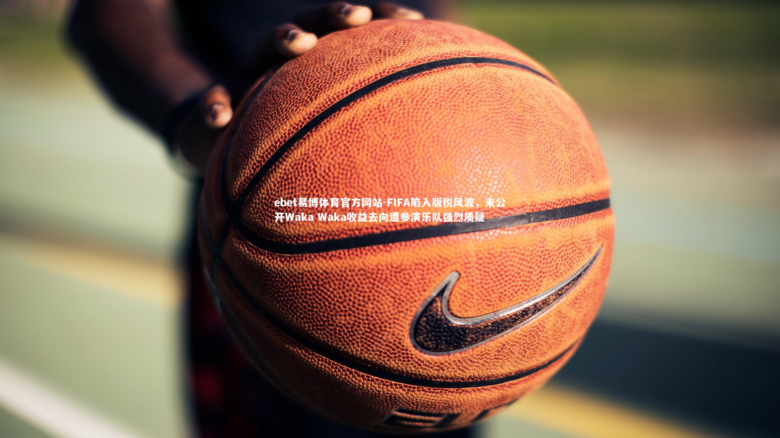 ebet易博体育官方网站-FIFA陷入版税风波，未公开Waka Waka收益去向遭参演乐队强烈质疑