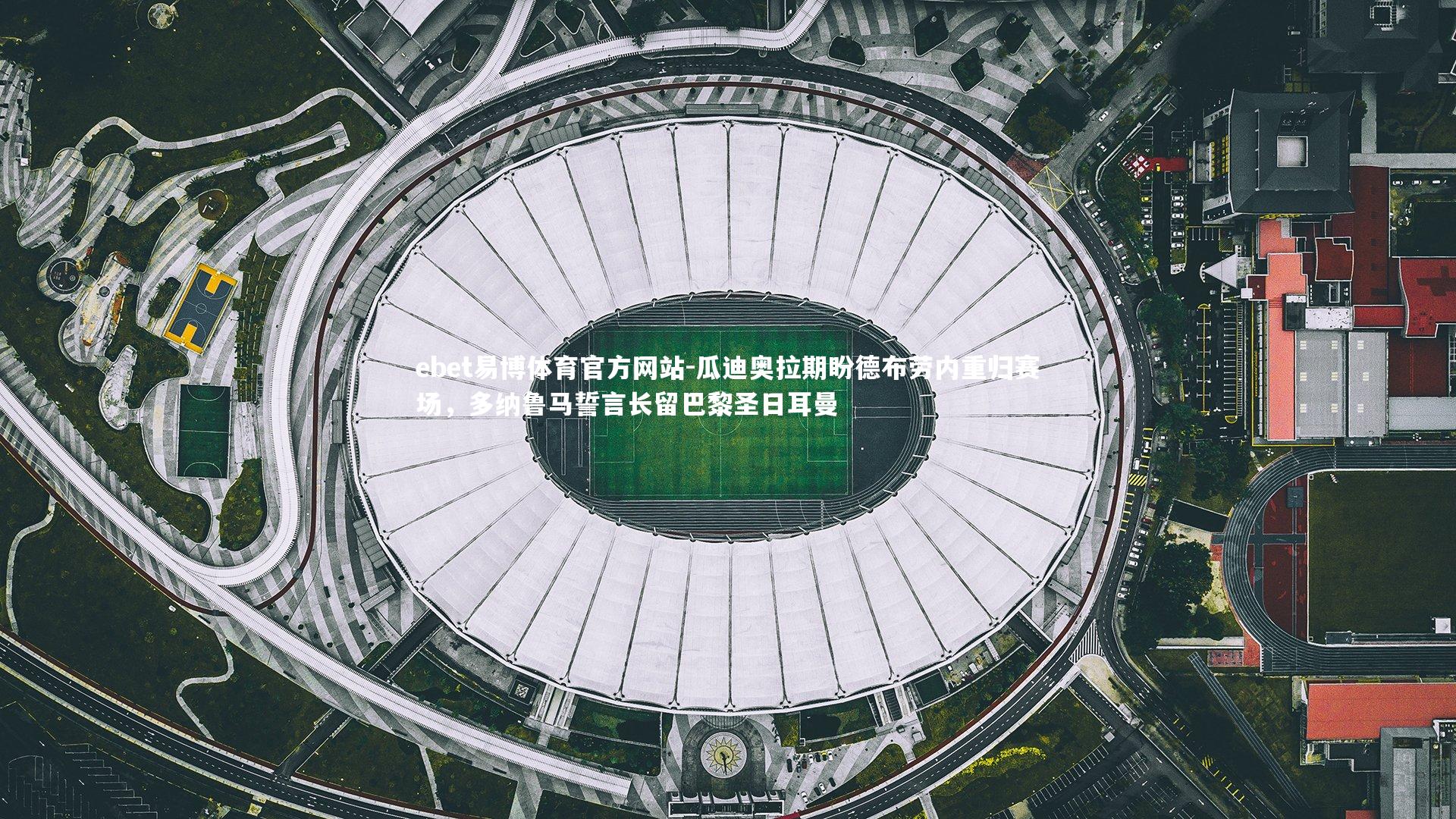 ebet易博体育官方网站-瓜迪奥拉期盼德布劳内重归赛场，多纳鲁马誓言长留巴黎圣日耳曼