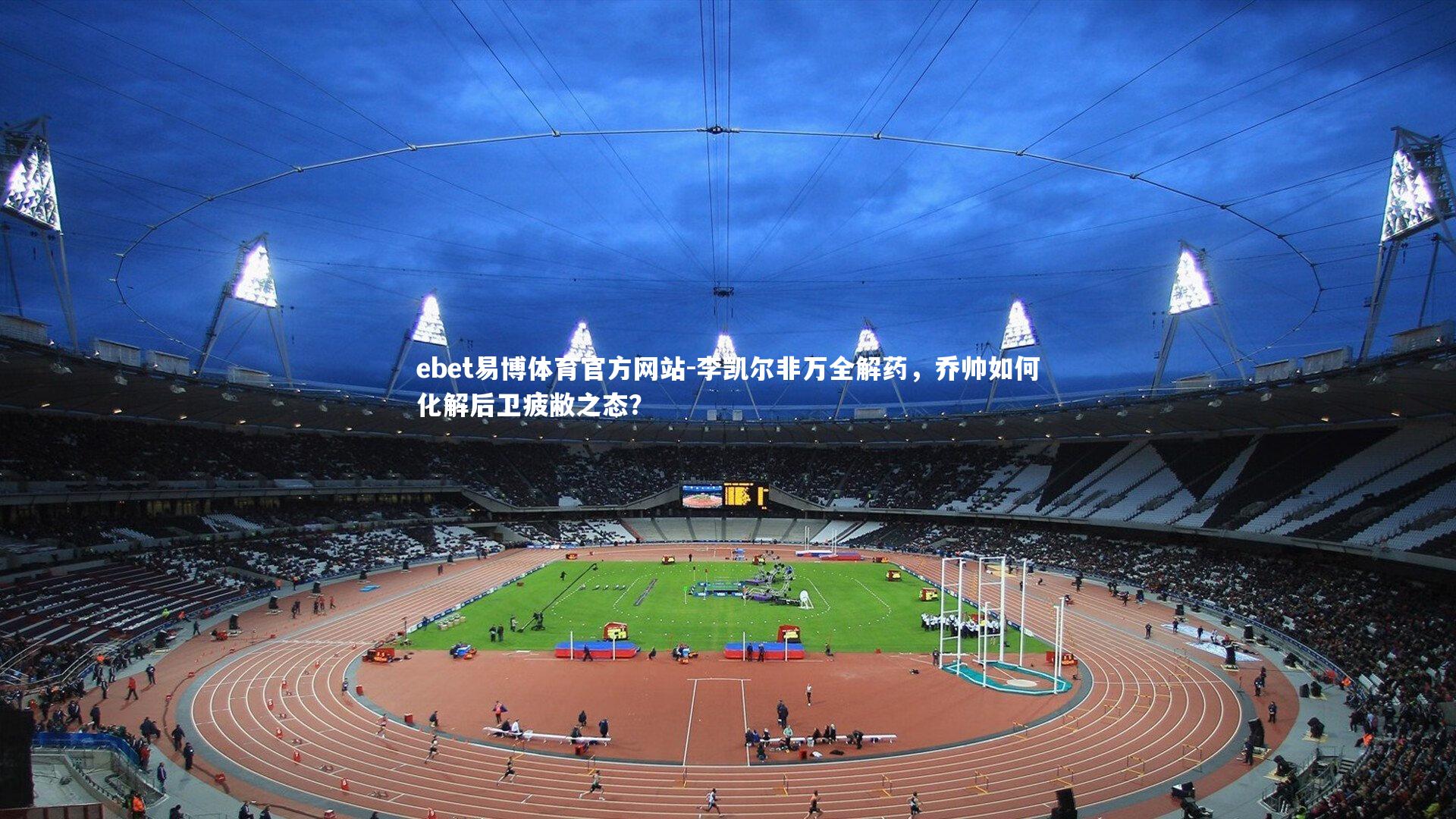 李凯尔非万全解药，乔帅如何化解后卫疲敝之态？