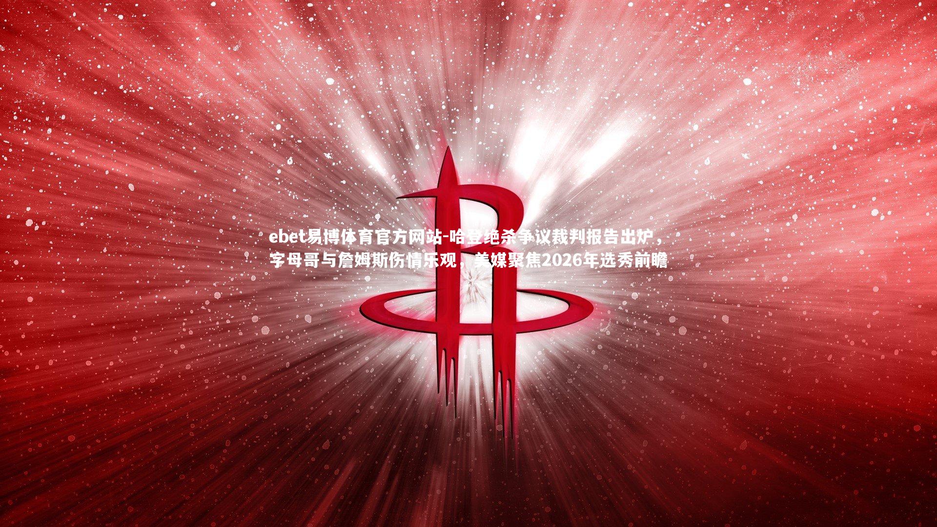 哈登绝杀争议裁判报告出炉，字母哥与詹姆斯伤情乐观，美媒聚焦2026年选秀前瞻