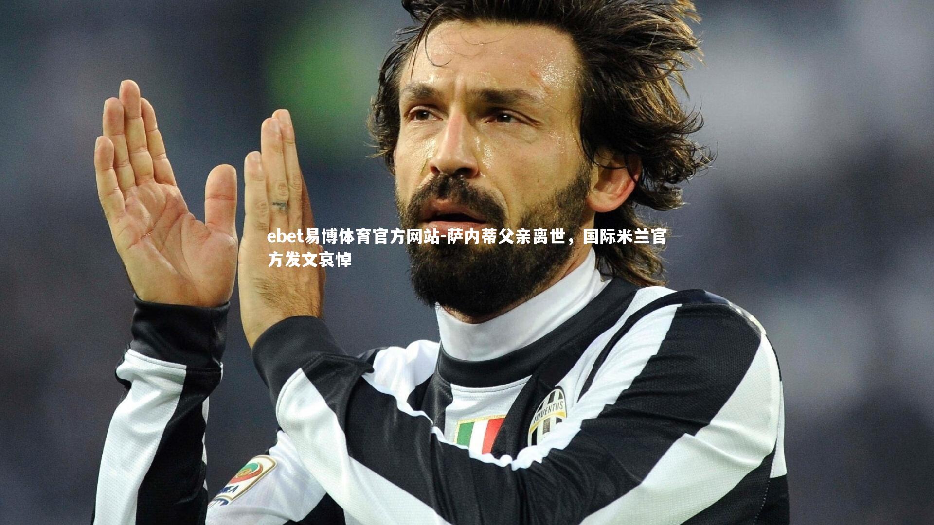 ebet易博体育官方网站-萨内蒂父亲离世，国际米兰官方发文哀悼