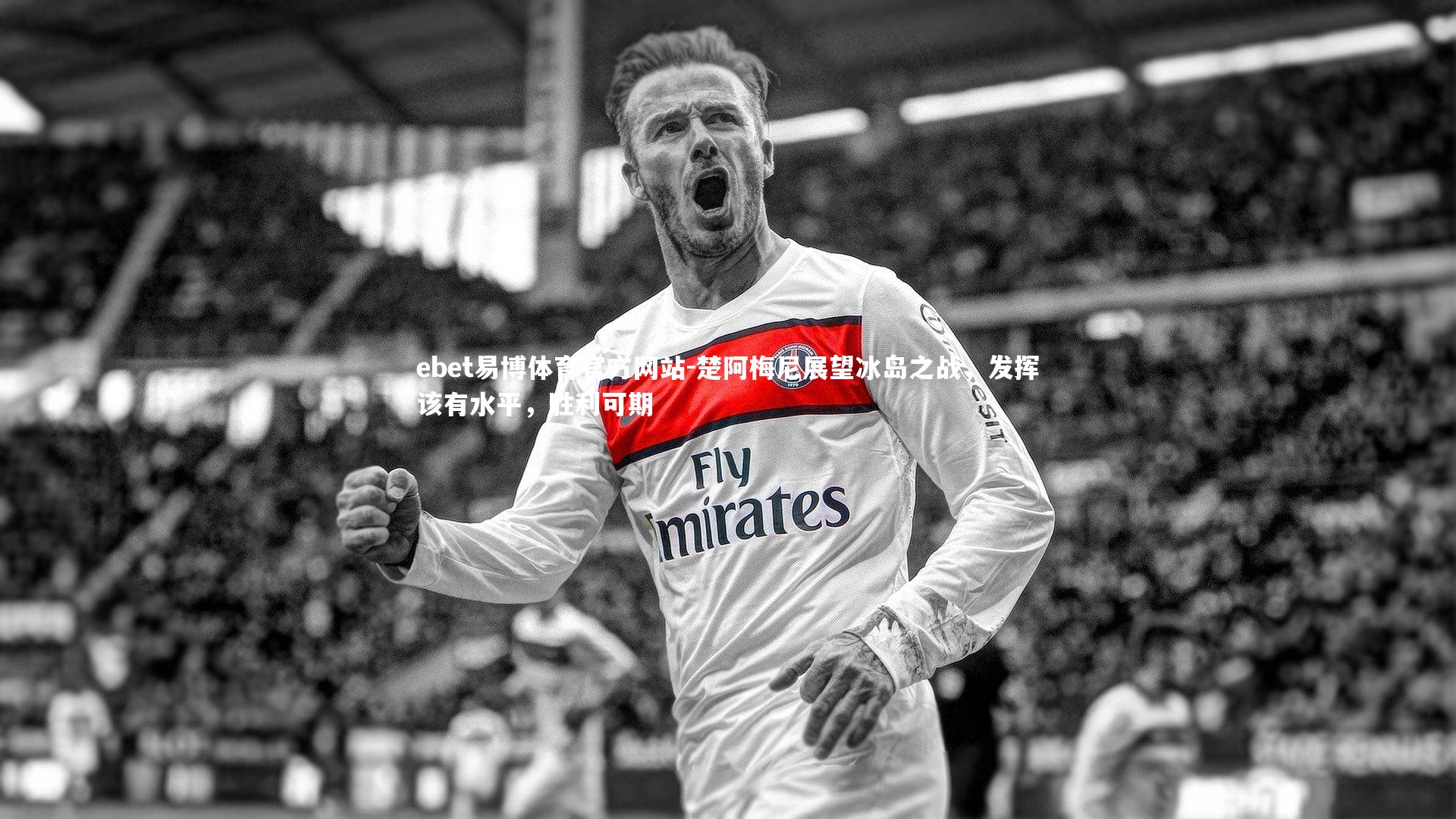 楚阿梅尼展望冰岛之战，发挥该有水平，胜利可期