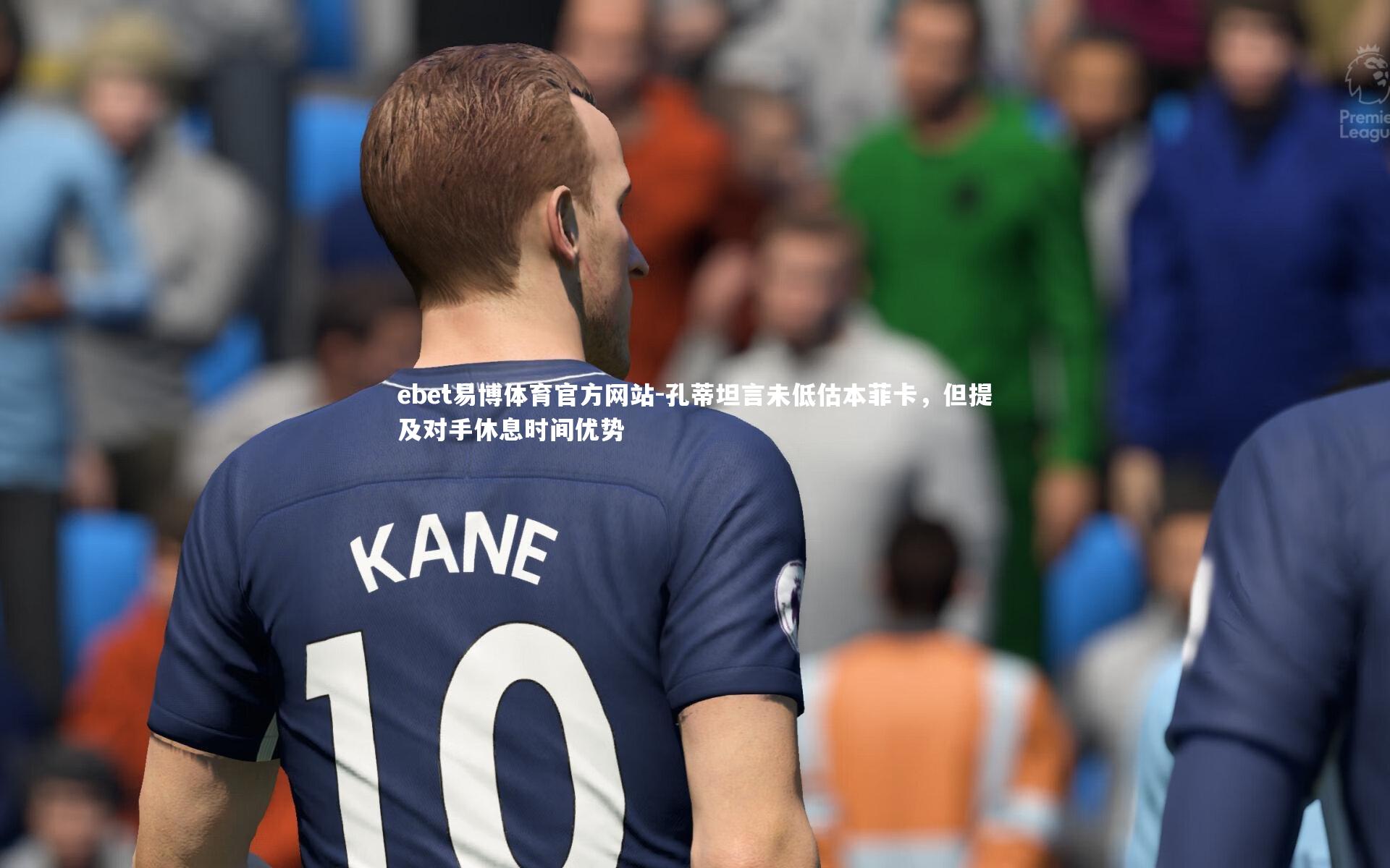 ebet易博体育官方网站-孔蒂坦言未低估本菲卡，但提及对手休息时间优势